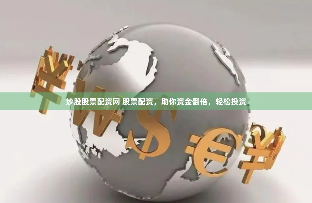 炒股股票配资网 股票配资，助你资金翻倍，轻松投资