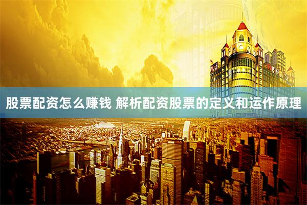 股票配资怎么赚钱 解析配资股票的定义和运作原理